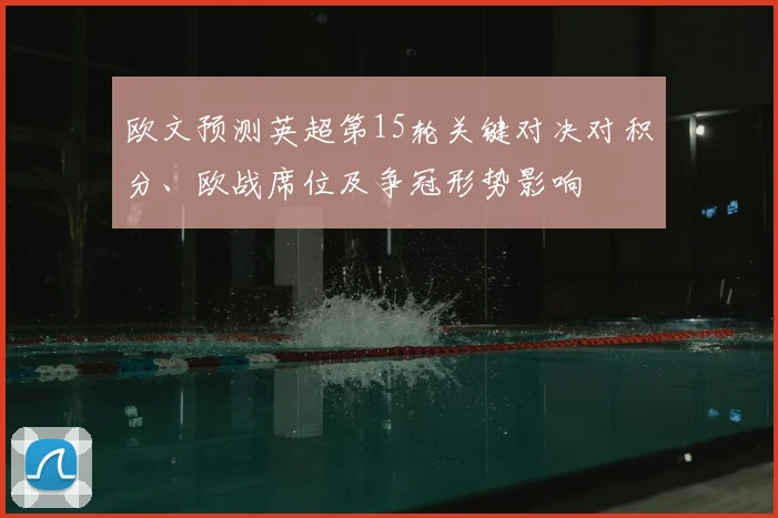 欧文预测英超第15轮关键对决对积分、欧战席位及争冠形势影响