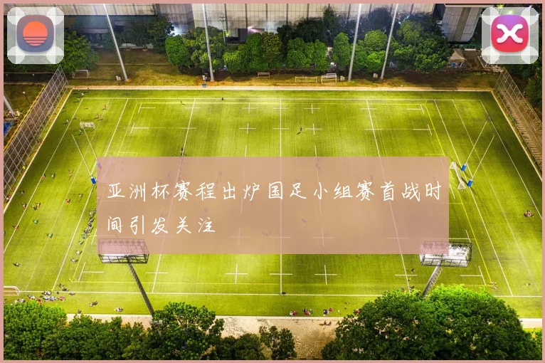 亚洲杯赛程出炉国足小组赛首战时间引发关注