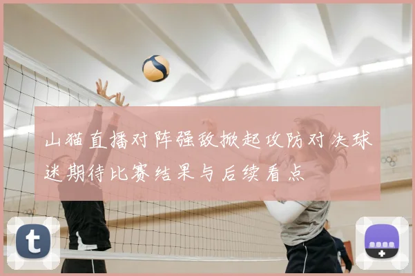 山猫直播对阵强敌掀起攻防对决球迷期待比赛结果与后续看点
