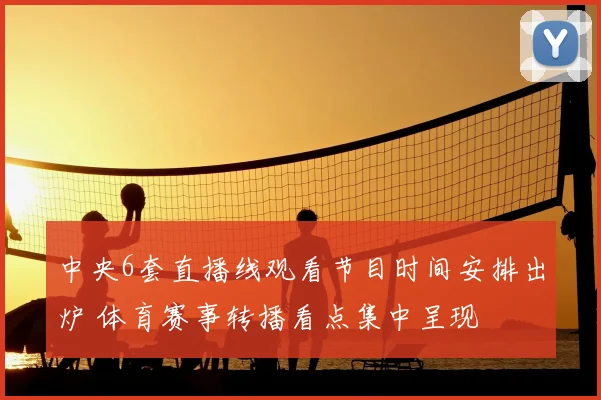 中央6套直播线观看节目时间安排出炉 体育赛事转播看点集中呈现