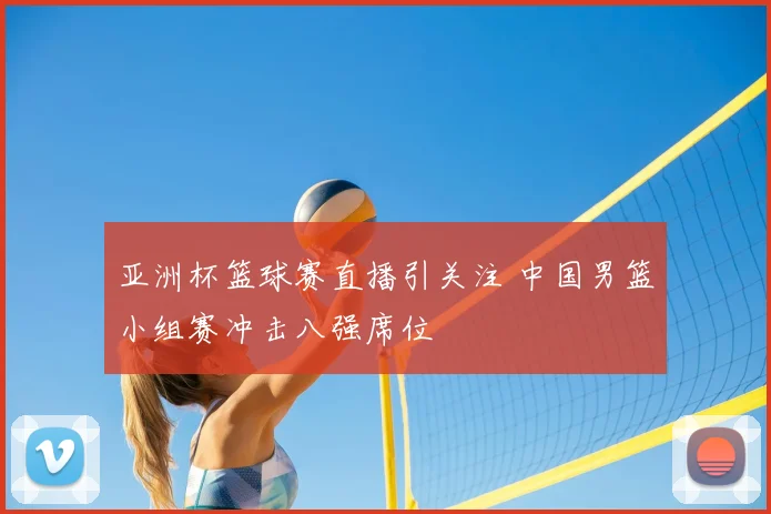 亚洲杯篮球赛直播引关注 中国男篮小组赛冲击八强席位