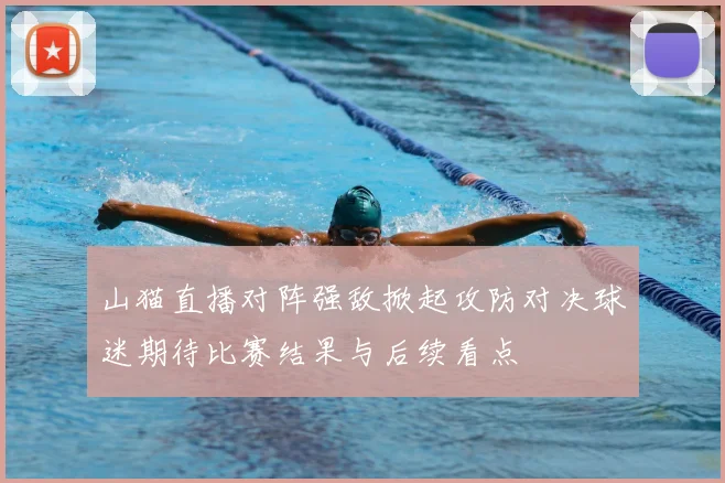 山猫直播对阵强敌掀起攻防对决球迷期待比赛结果与后续看点