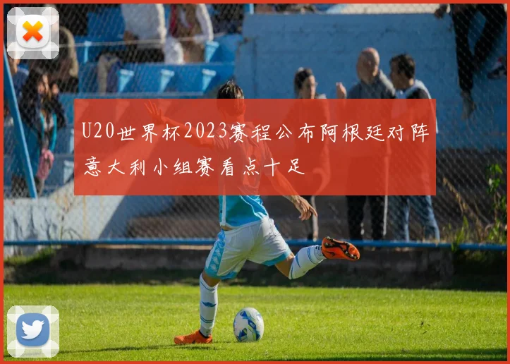 U20世界杯2023赛程公布阿根廷对阵意大利小组赛看点十足