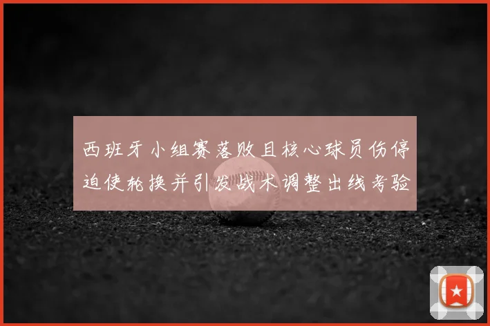 西班牙小组赛落败且核心球员伤停迫使轮换并引发战术调整出线考验