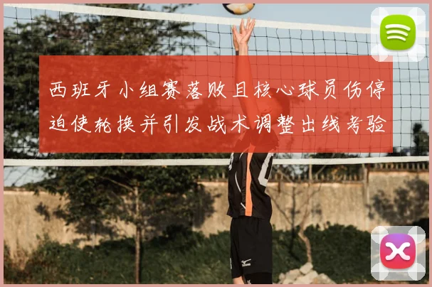 西班牙小组赛落败且核心球员伤停迫使轮换并引发战术调整出线考验