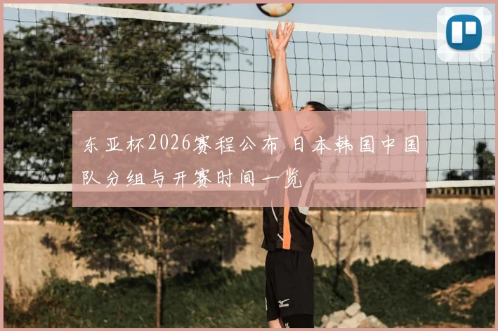 东亚杯2026赛程公布 日本韩国中国队分组与开赛时间一览