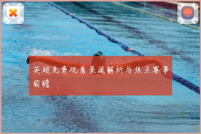 英超免费观看渠道解析与焦点赛事前瞻