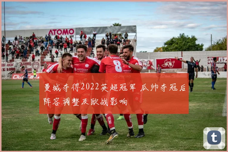 曼城夺得2022英超冠军 瓜帅夺冠后阵容调整及欧战影响