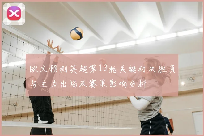 欧文预测英超第13轮关键对决胜负与主力出场及赛果影响分析