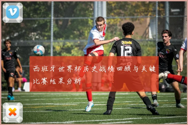 西班牙世界杯历史战绩回顾与关键比赛结果分析