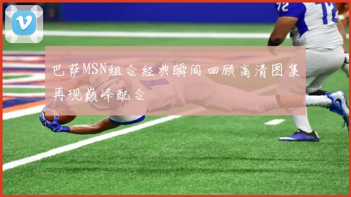巴萨MSN组合经典瞬间回顾高清图集再现巅峰配合