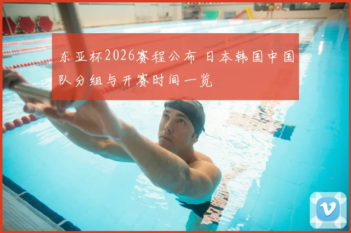 东亚杯2026赛程公布 日本韩国中国队分组与开赛时间一览