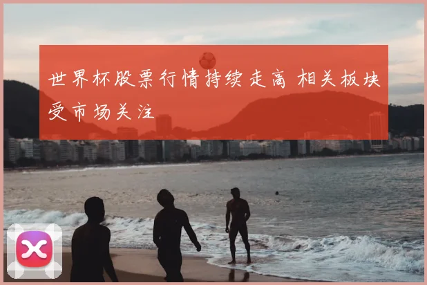 世界杯股票行情持续走高 相关板块受市场关注