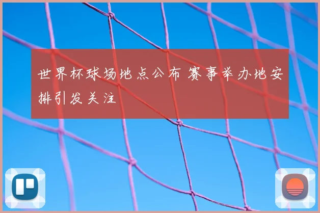 世界杯球场地点公布 赛事举办地安排引发关注
