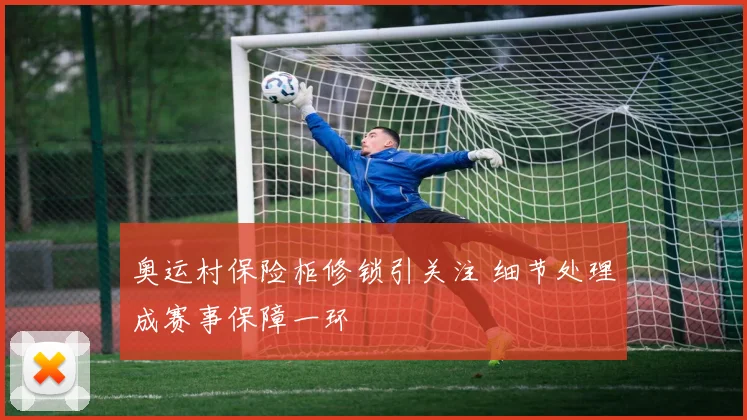 奥运村保险柜修锁引关注 细节处理成赛事保障一环
