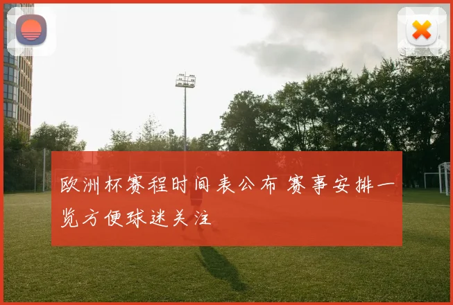 欧洲杯赛程时间表公布 赛事安排一览方便球迷关注