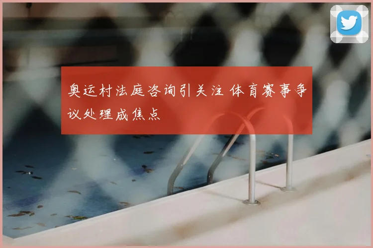 奥运村法庭咨询引关注 体育赛事争议处理成焦点
