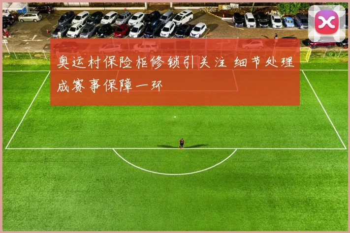 奥运村保险柜修锁引关注 细节处理成赛事保障一环