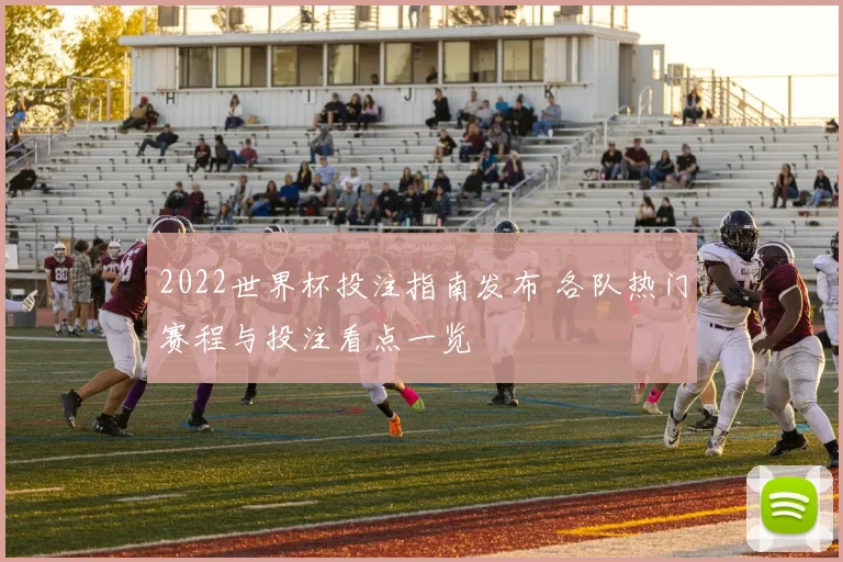 2022世界杯投注指南发布 各队热门赛程与投注看点一览