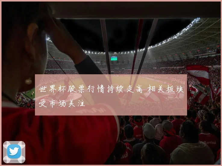 世界杯股票行情持续走高 相关板块受市场关注